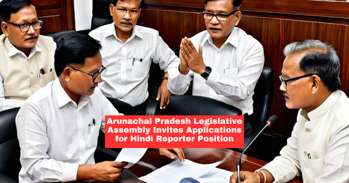 Arunachal Pradesh Legislative Assembly Invites Applications for Hindi Reporter Post